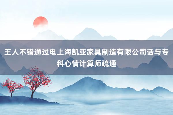 王人不错通过电上海凯亚家具制造有限公司话与专科心情计算师疏通