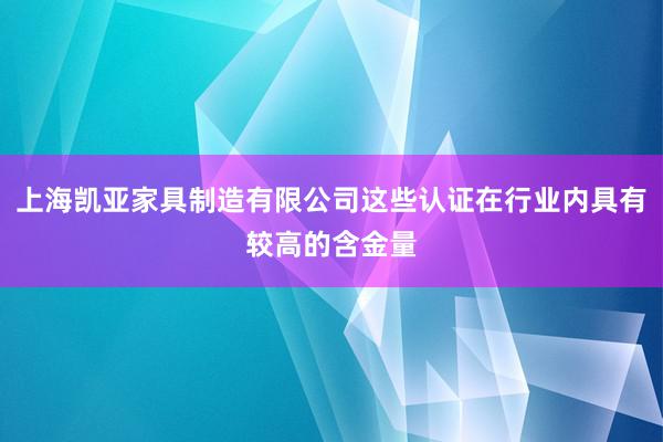 上海凯亚家具制造有限公司这些认证在行业内具有较高的含金量